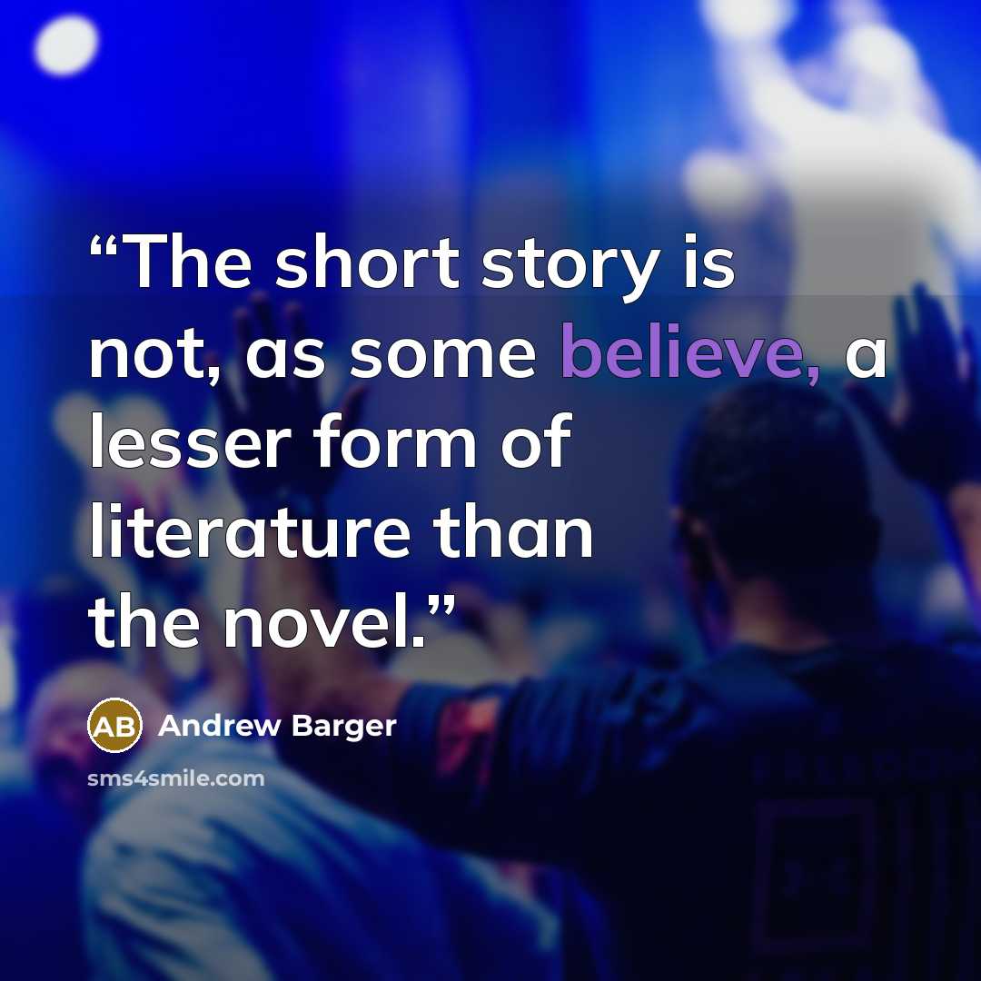 “The short story is not, as some believe, a lesser form of literature than the novel.” quote by Andrew Barger