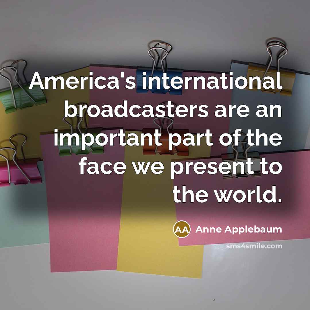 “America's international broadcasters are an important part of the face…” quote by Anne Applebaum