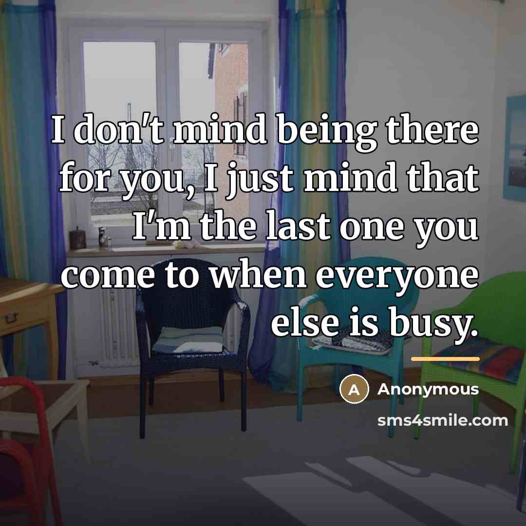 “I don't mind being there for you, I just mind…” quote by Anonymous