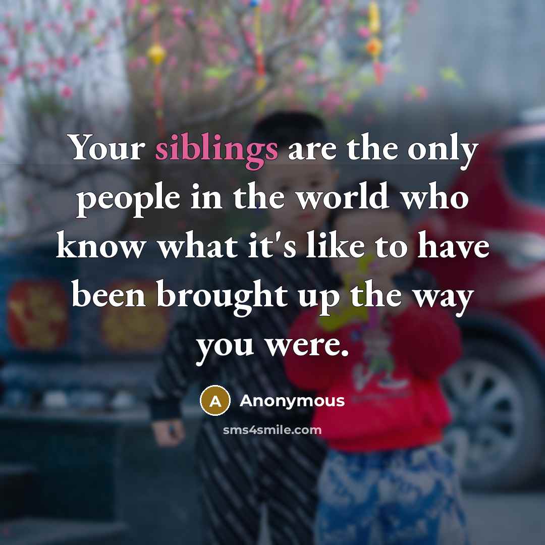 “Your siblings are the only people in the world who…” quote by Anonymous