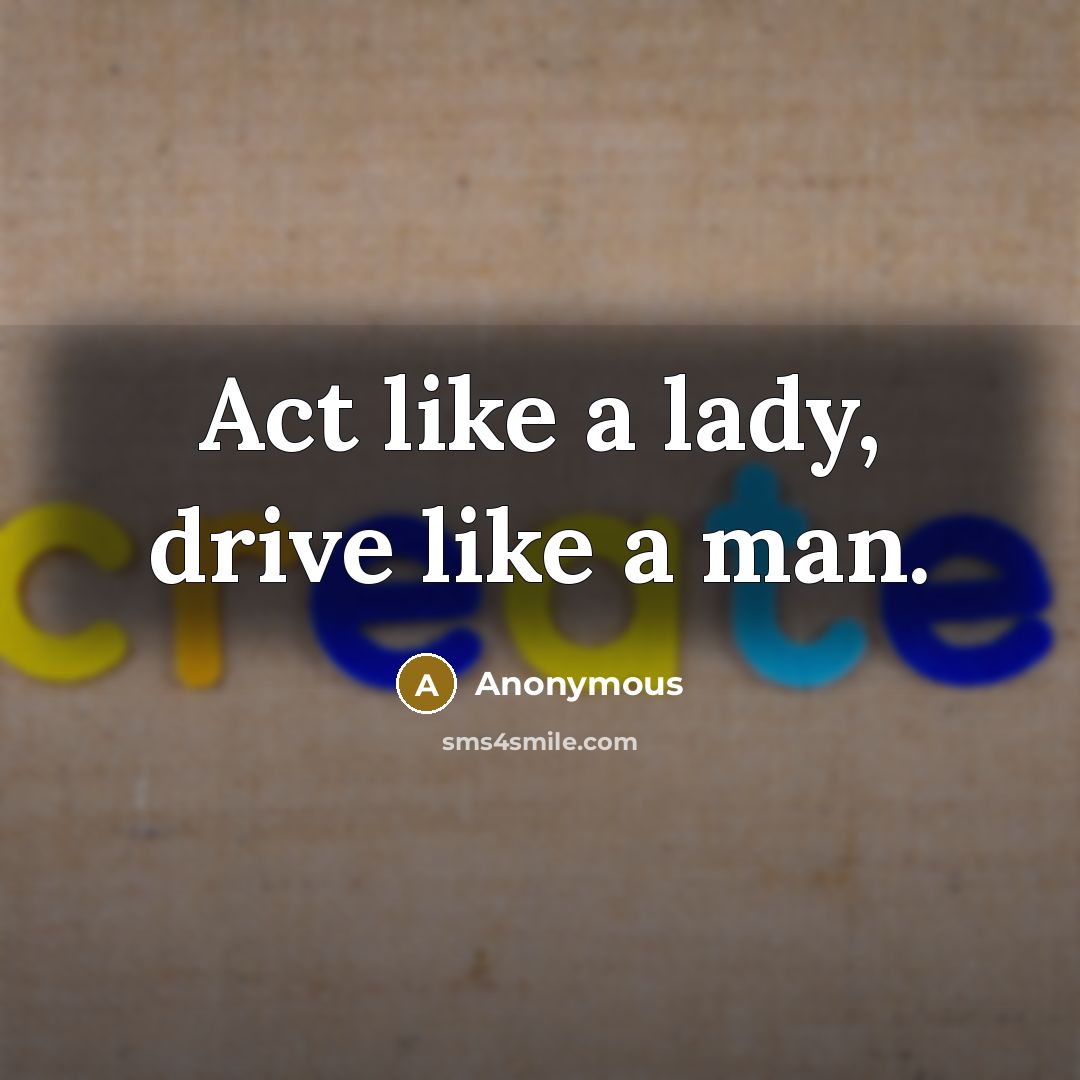“Act like a lady, drive like a man.” quote by Anonymous