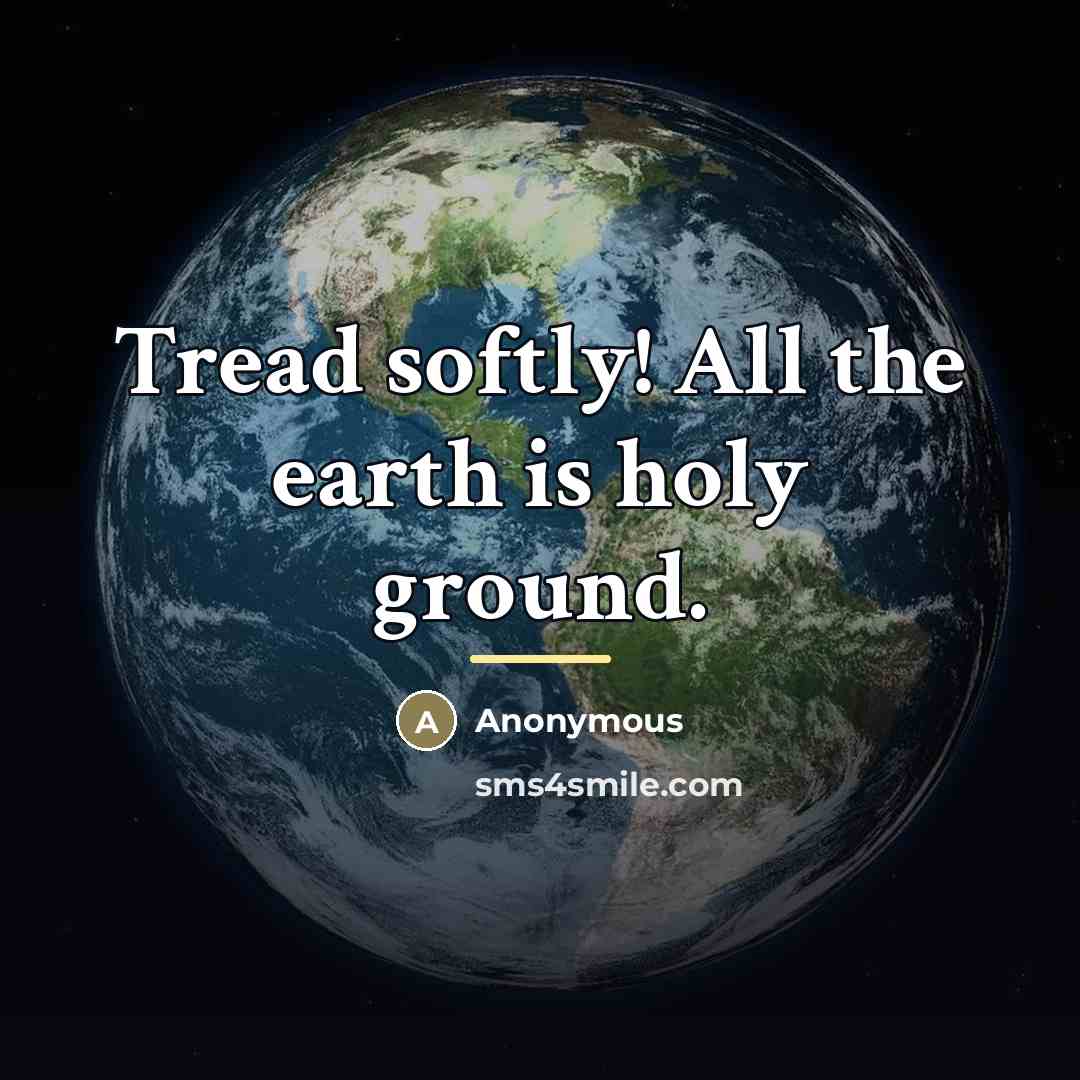 “Tread softly! All the earth is holy ground.…” quote by Anonymous