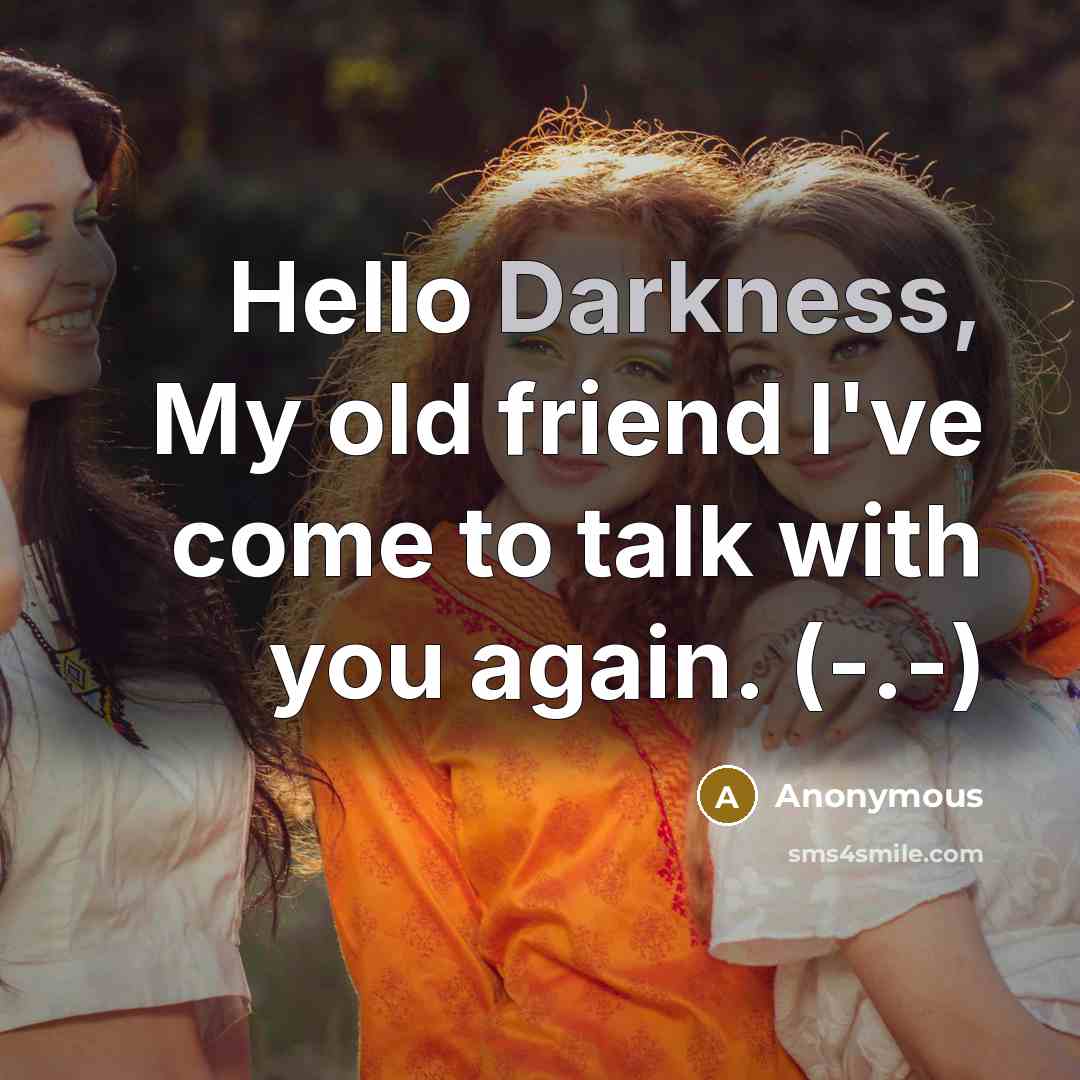 “Hello Darkness, My old friend I've come to talk with…” quote by Anonymous
