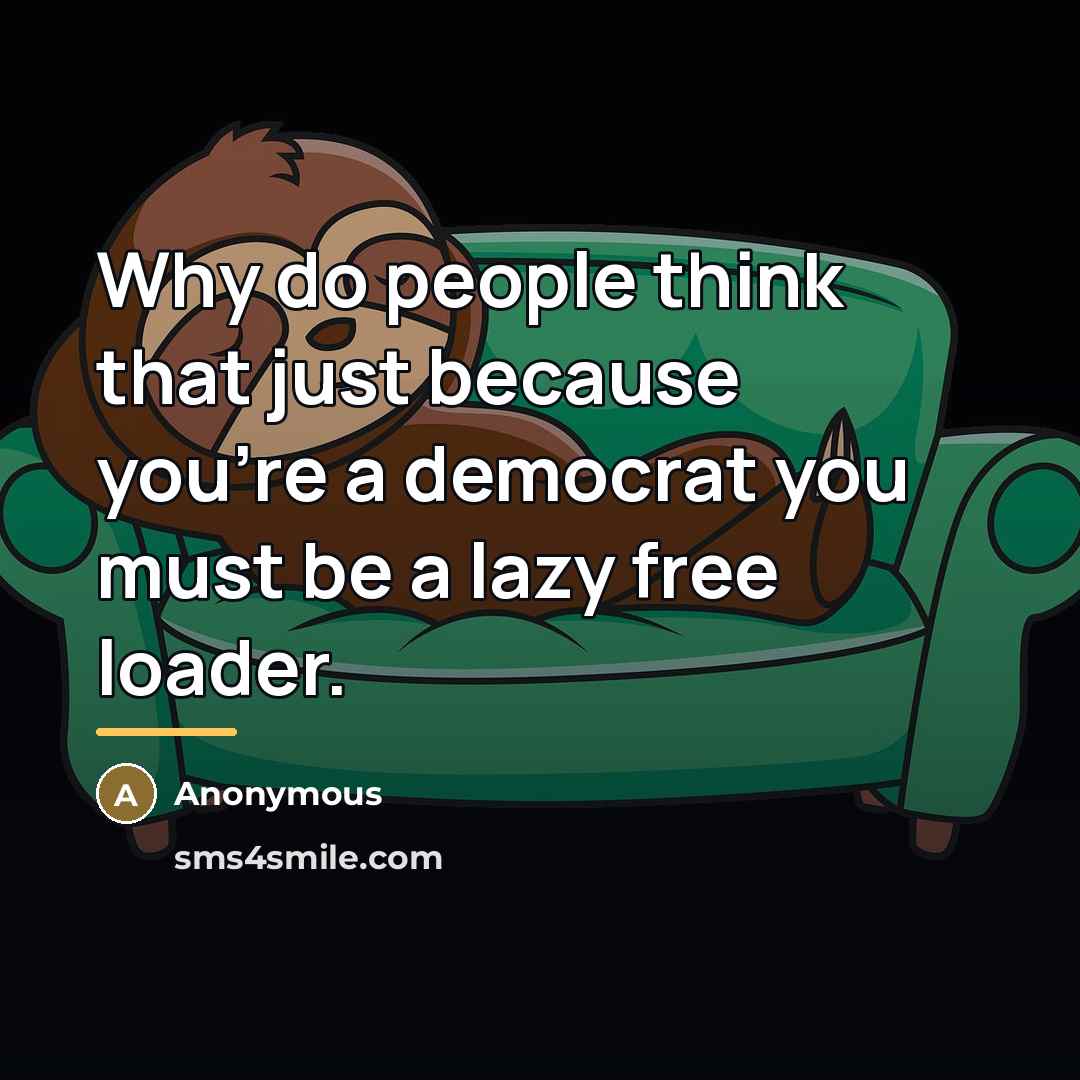 “Why do people think that just because you're a democrat…” quote by Anonymous