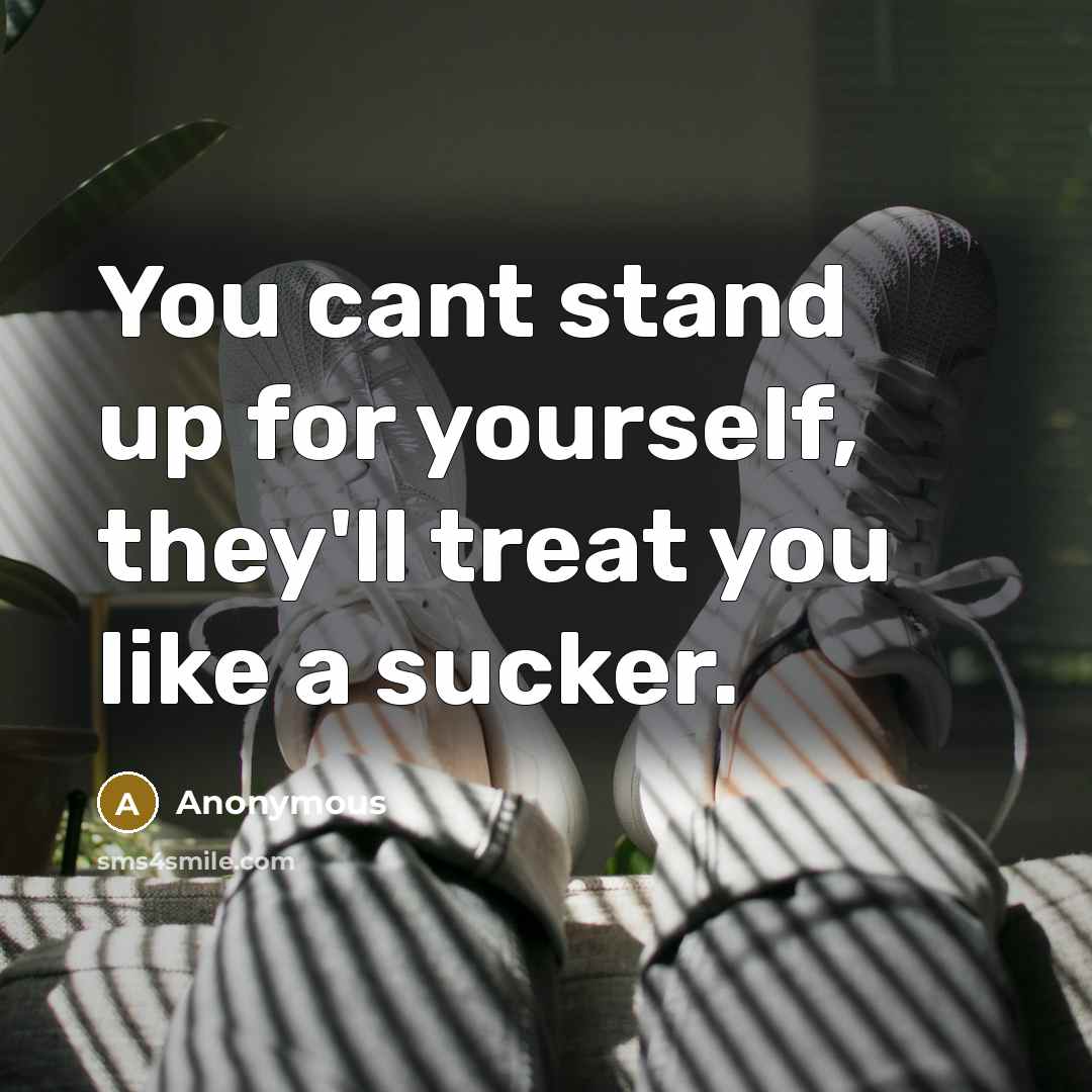“You cant stand up for yourself, they'll treat you like…” quote by Anonymous