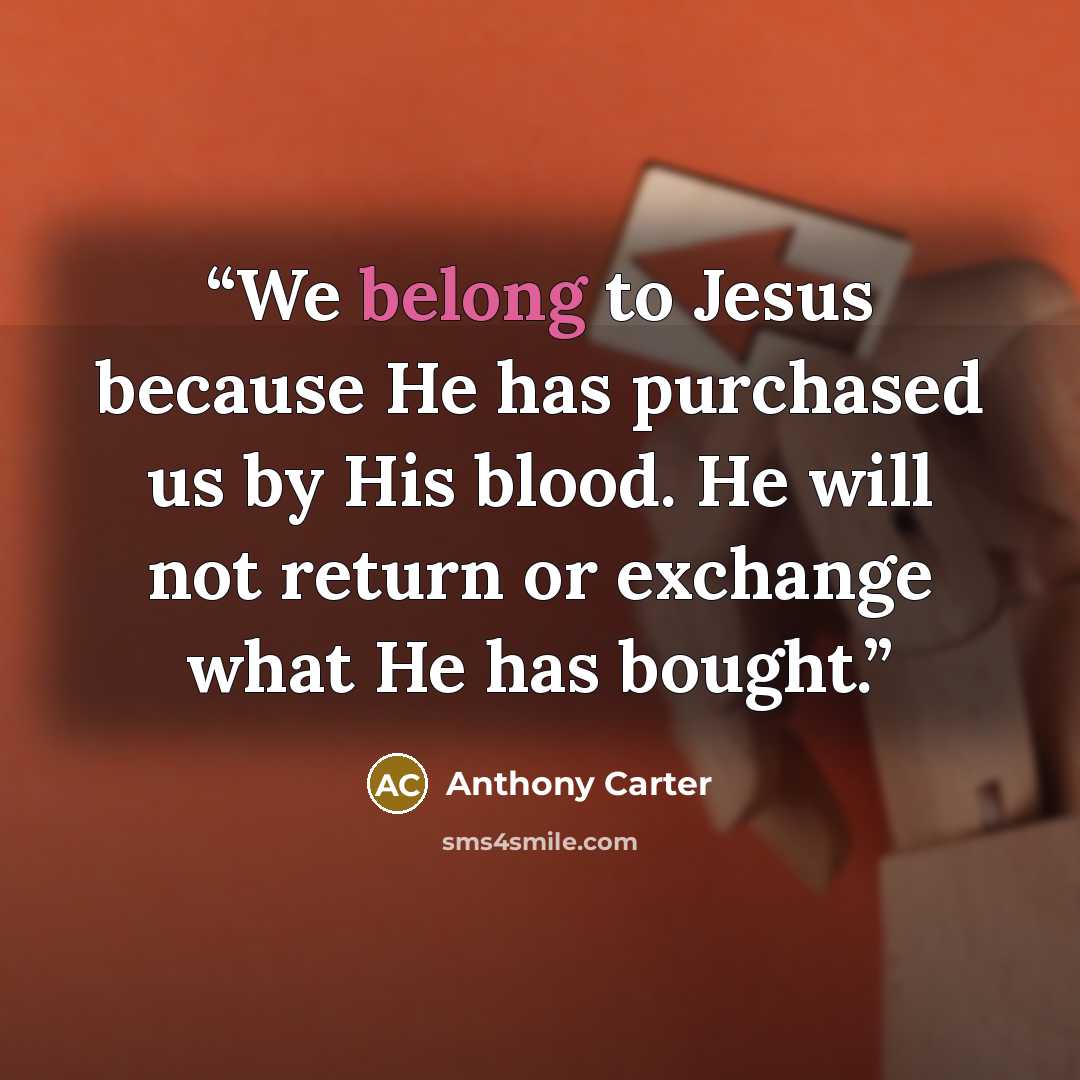 “We belong to Jesus because He has purchased us by His blood. He will not return or exchange what He has bought.” quote by Anthony Carter