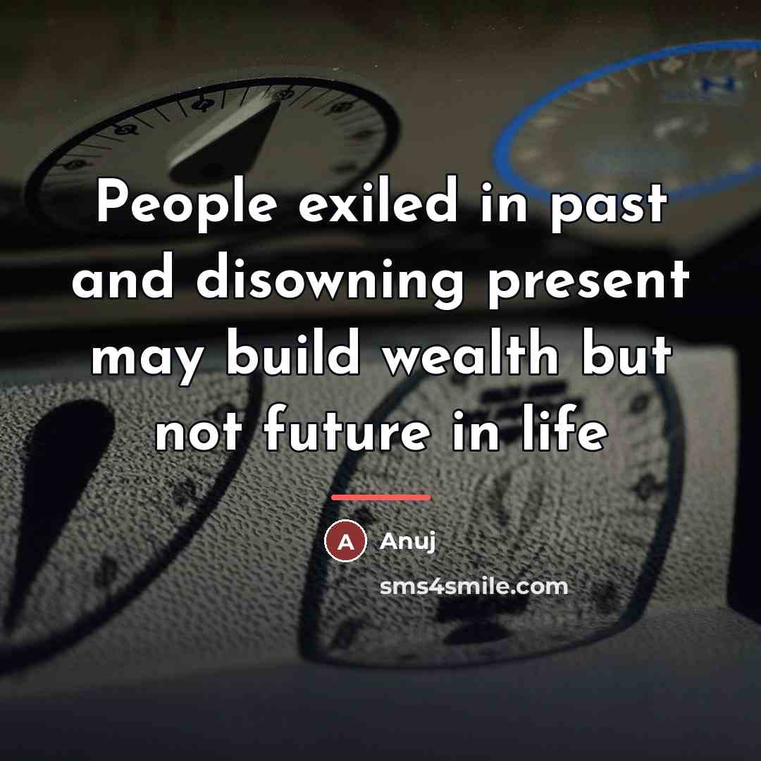 “People exiled in past and disowning present may build wealth…” quote by Anuj