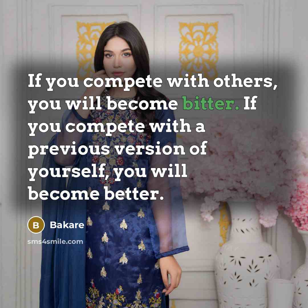 “If you compete with others, you will become bitter. If you compete with a previous version of yourself, you will become better.” quote by Bakare
