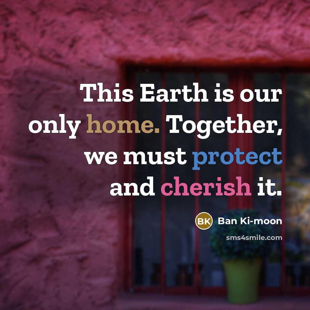 “This Earth is our only home. Together, we must protect…” quote by Ban Ki-moon