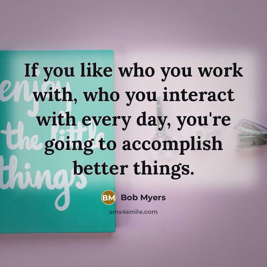 “If you like who you work with, who you interact…” quote by Bob Myers