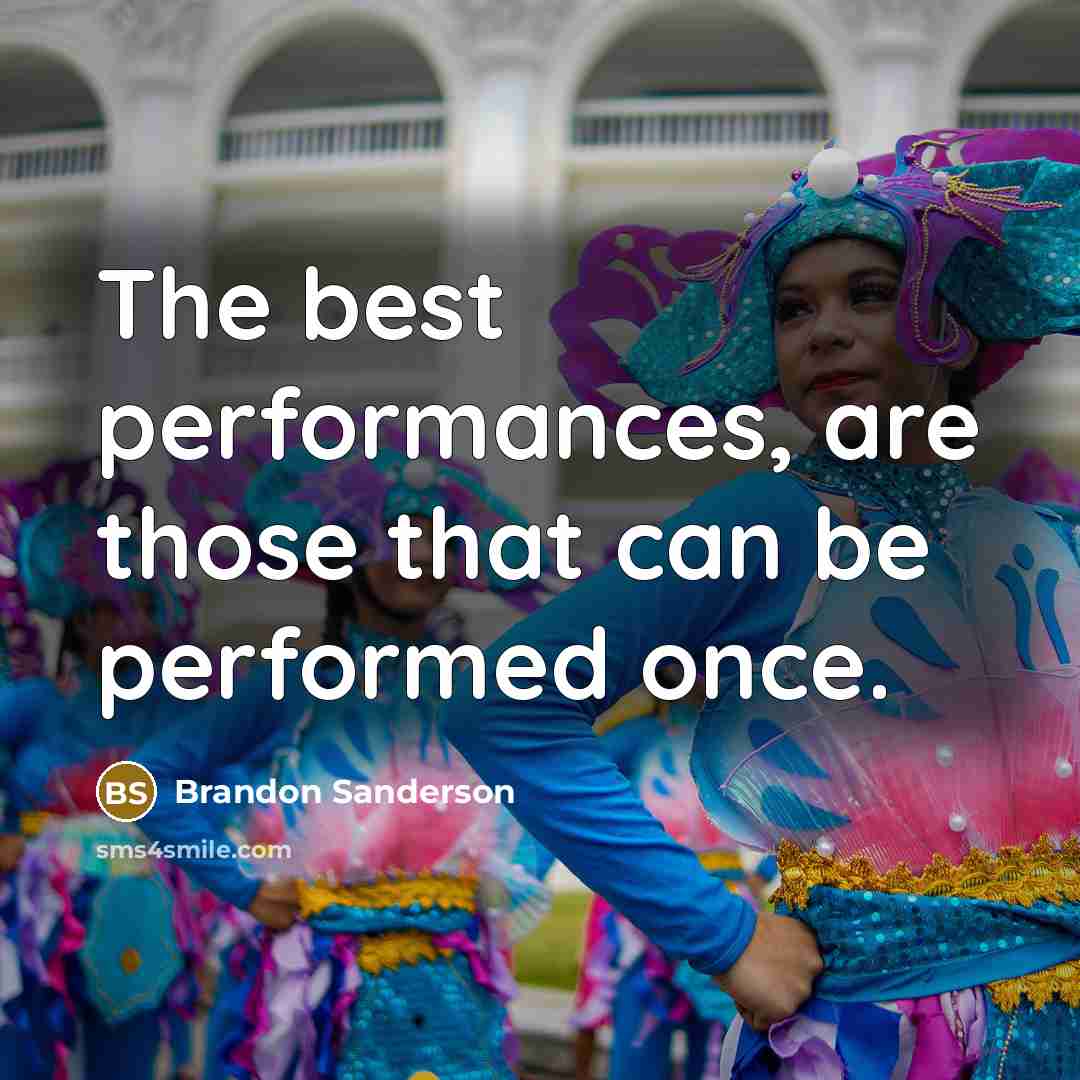 “The best performances, are those that can be performed once.” quote by Brandon Sanderson