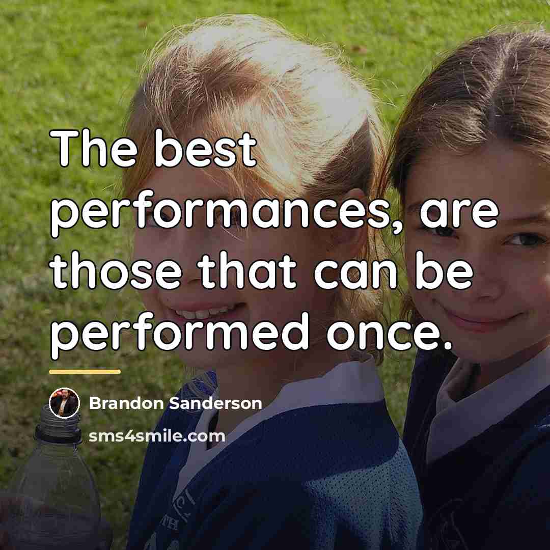 “The best performances, are those that can be performed once.…” quote by Brandon Sanderson