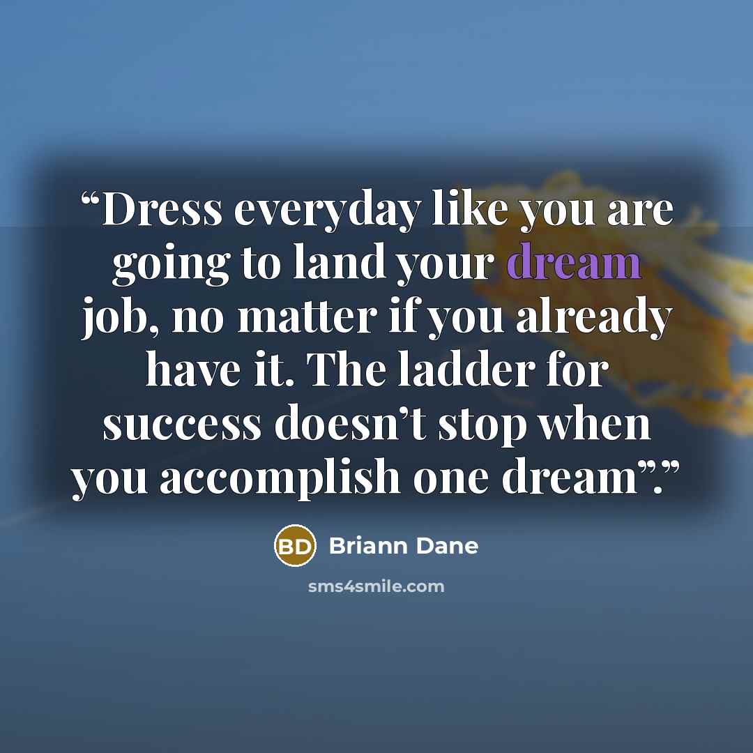 “Dress everyday like you are going to land your dream job, no matter if you already have it. The ladder for success doesn’t stop when you accomplish one dream”.” quote by Briann Dane