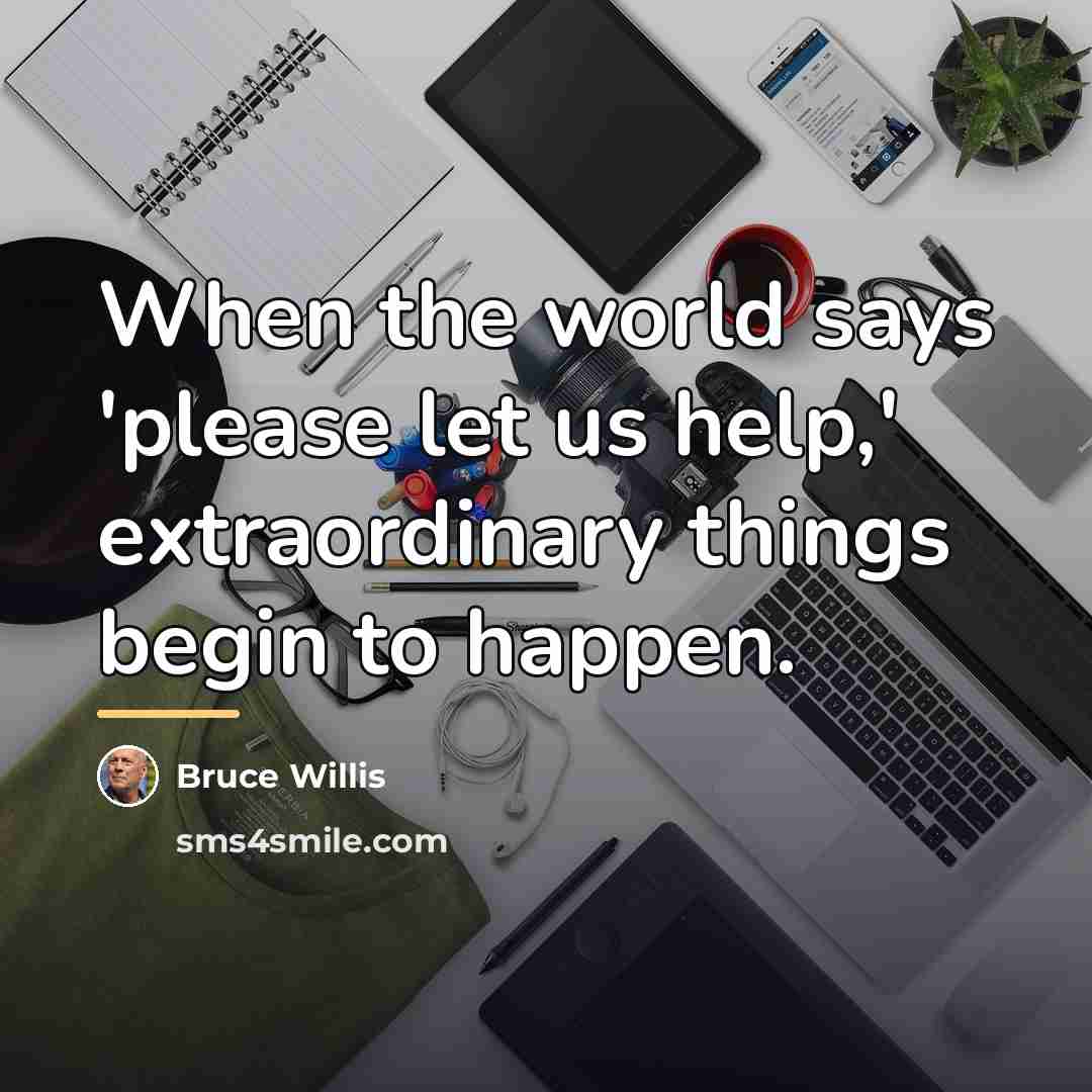 “When the world says 'please let us help,' extraordinary things…” quote by Bruce Willis
