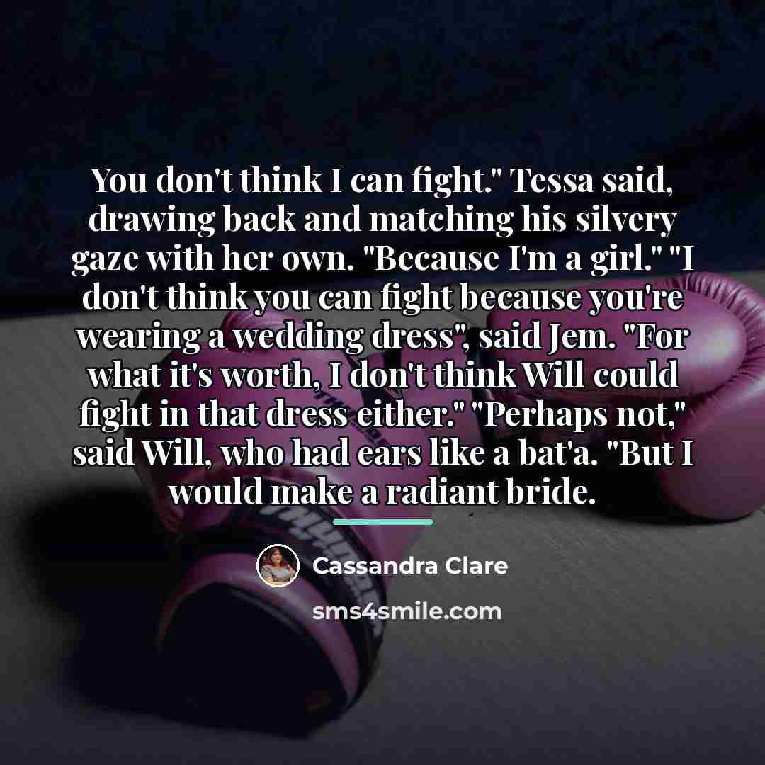 “You don't think I can fight." Tessa said, drawing back…” quote by Cassandra Clare