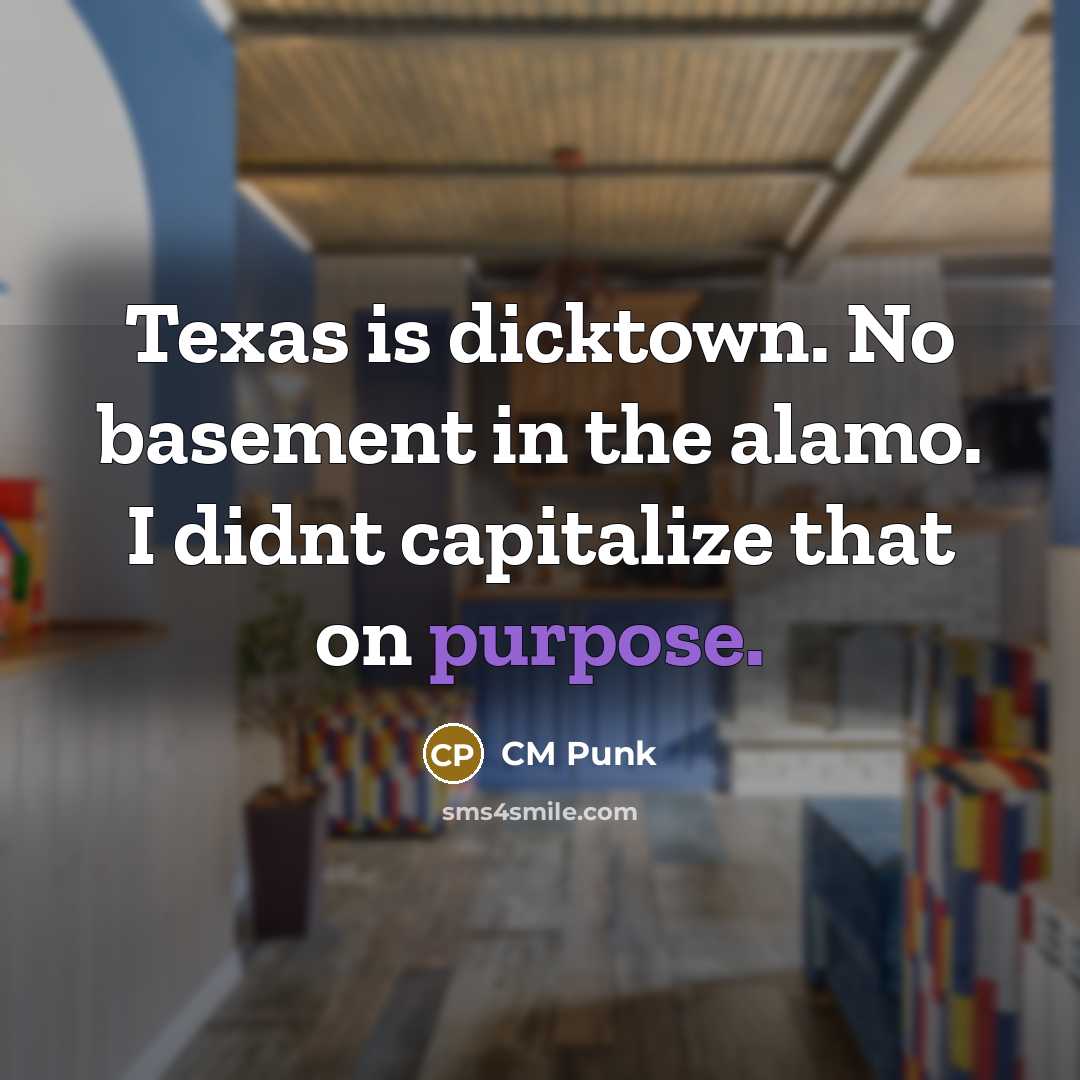“Texas is dicktown. No basement in the alamo. I didnt…” quote by CM Punk