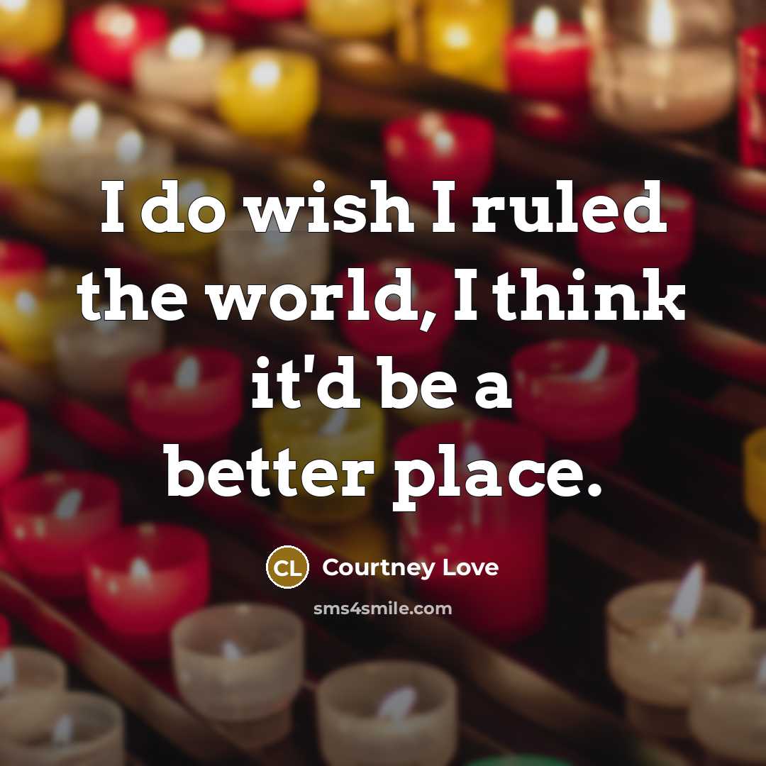 “I do wish I ruled the world, I think it'd…” quote by Courtney Love