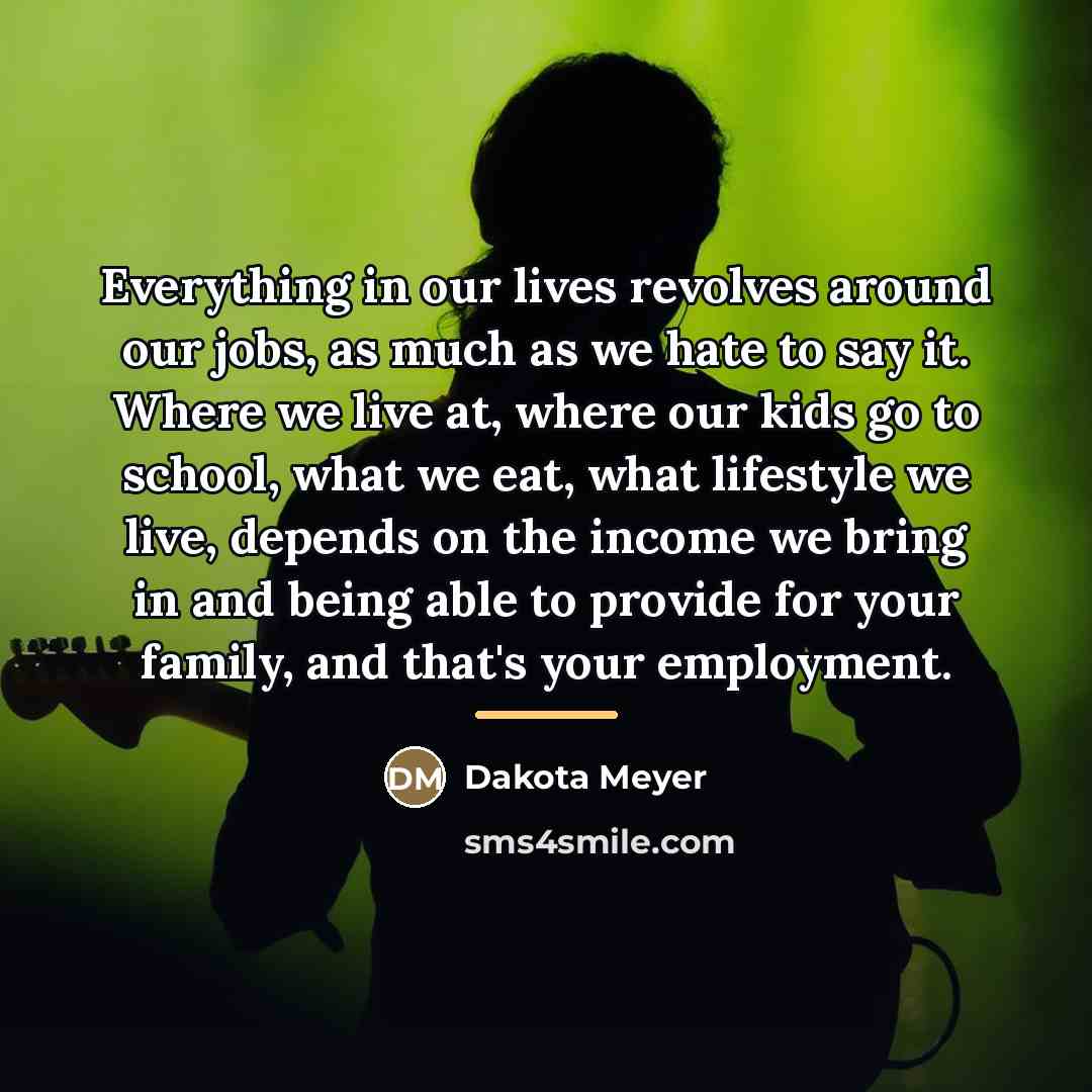 “Everything in our lives revolves around our jobs, as much…” quote by Dakota Meyer
