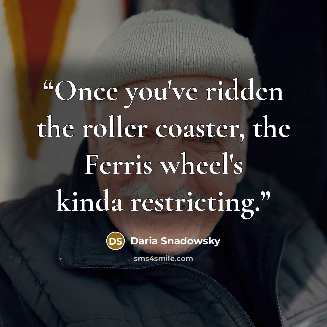 “Once you've ridden the roller coaster, the Ferris wheel's kinda restricting.” quote by Daria Snadowsky