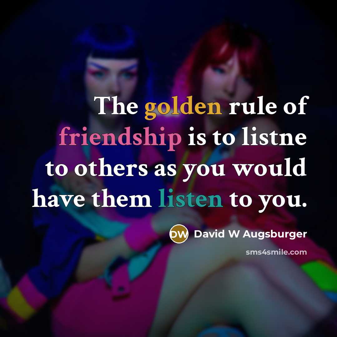 “The golden rule of friendship is to listne to others…” quote by David W Augsburger