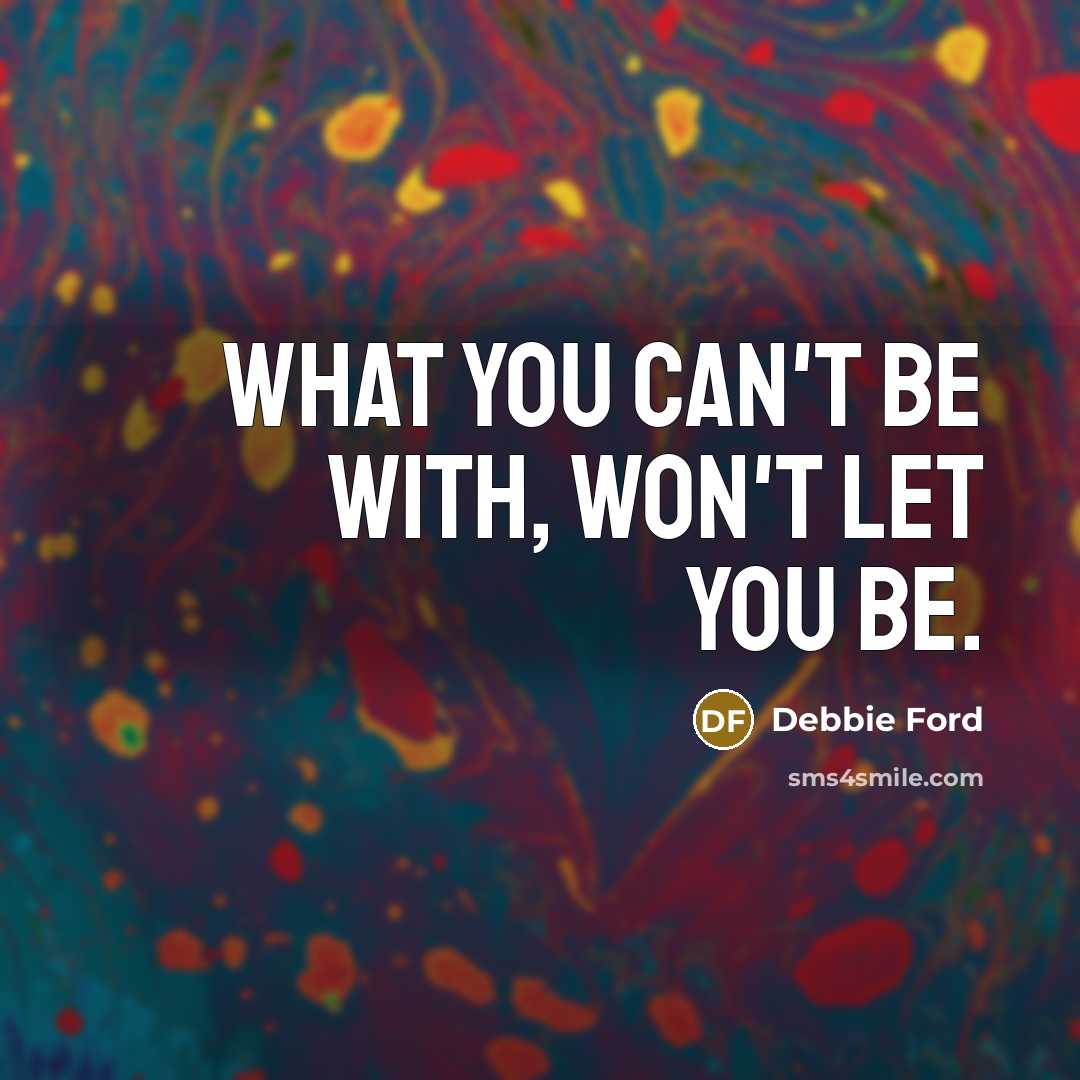 “What you can't be with, won't let you be.…” quote by Debbie Ford