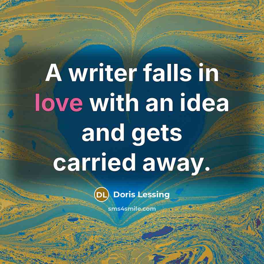 “A writer falls in love with an idea and gets carried away.” quote by Doris Lessing