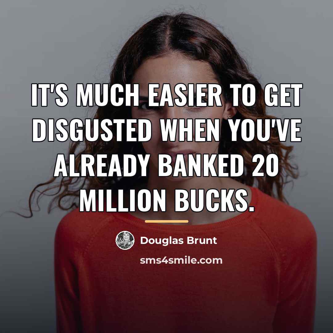 “It's much easier to get disgusted when you've already banked…” quote by Douglas Brunt