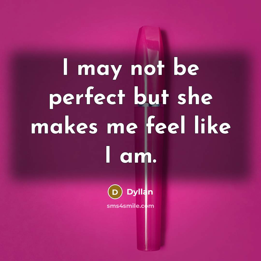 “I may not be perfect but she makes me feel…” quote by Dyllan