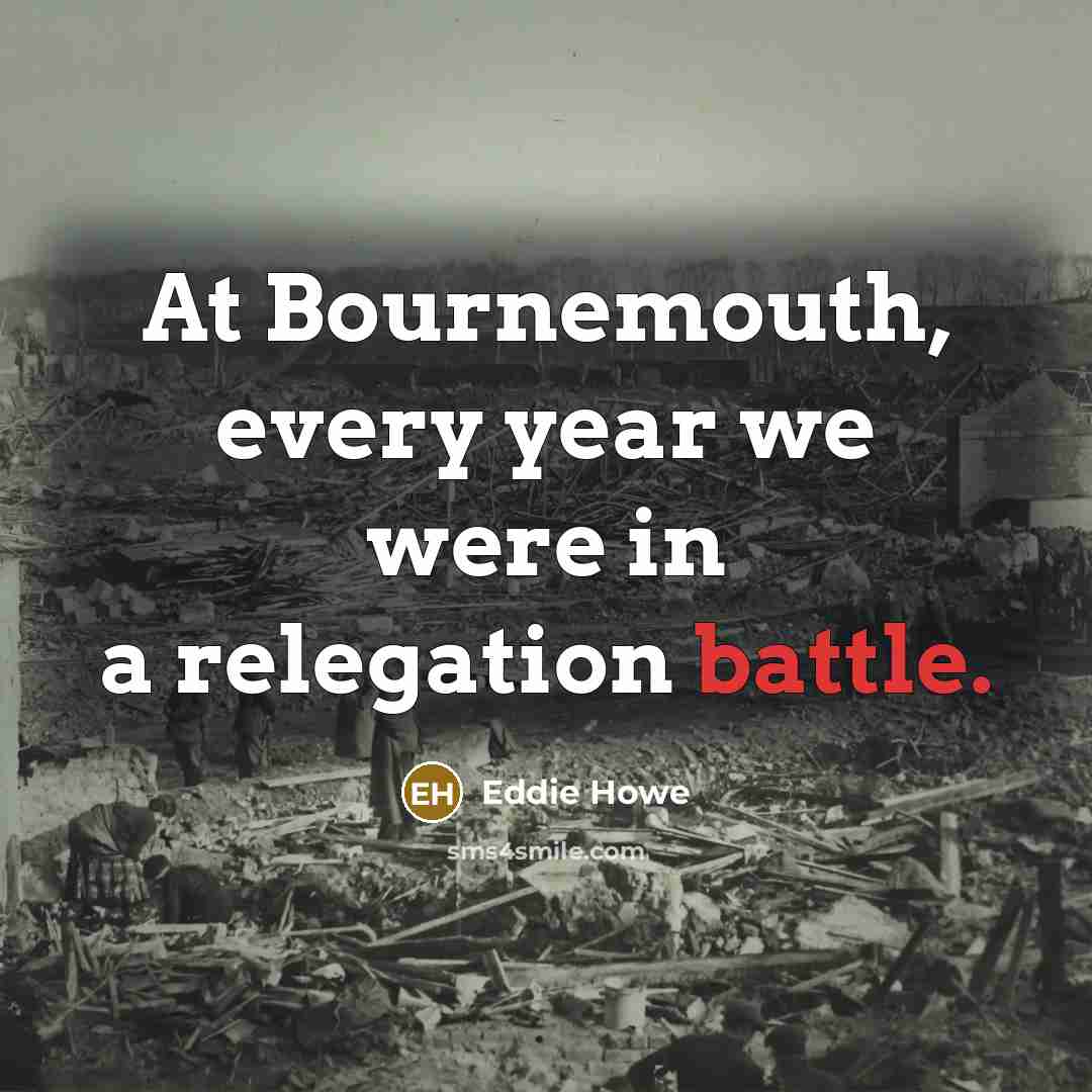 “At Bournemouth, every year we were in a relegation battle.…” quote by Eddie Howe