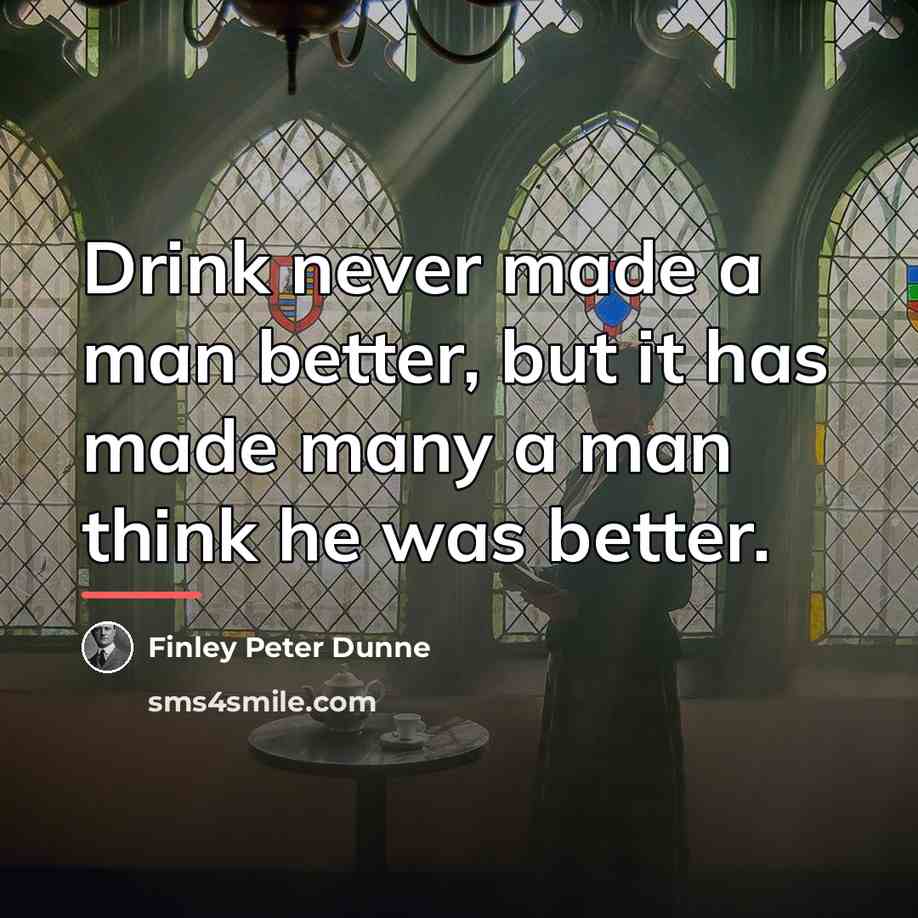 “Drink never made a man better, but it has made…” quote by Finley Peter Dunne