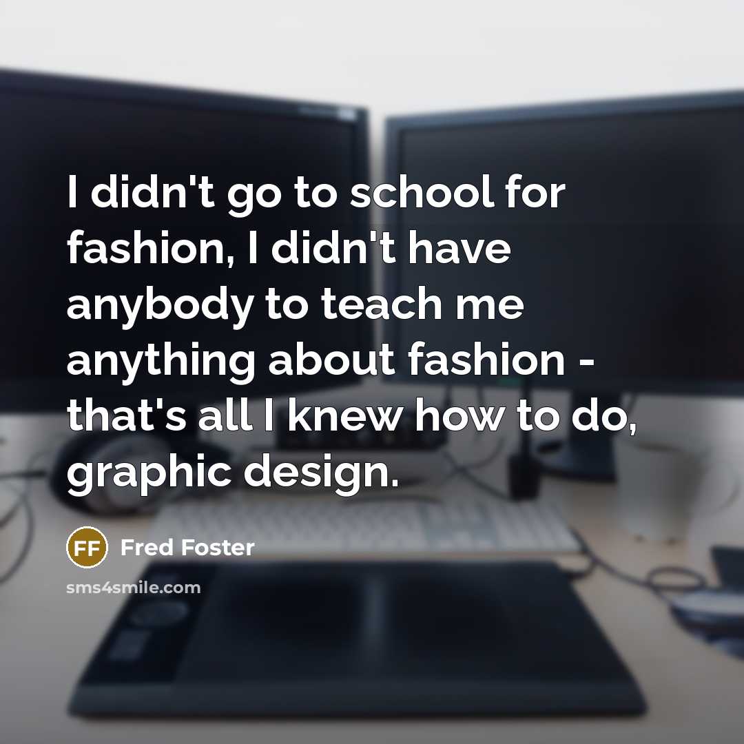 “I didn't go to school for fashion, I didn't have…” quote by Fred Foster