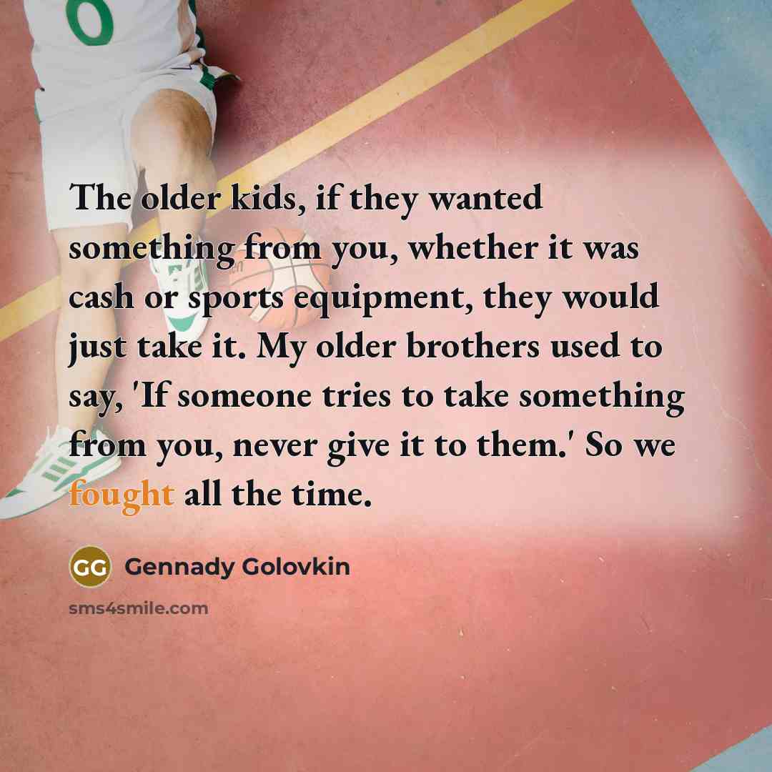 “The older kids, if they wanted something from you, whether…” quote by Gennady Golovkin
