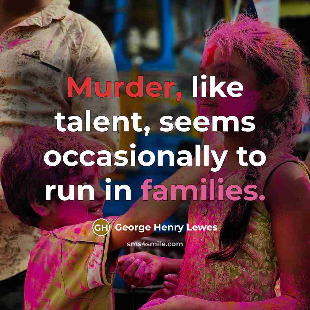“Murder, like talent, seems occasionally to run in families.…” quote by George Henry Lewes