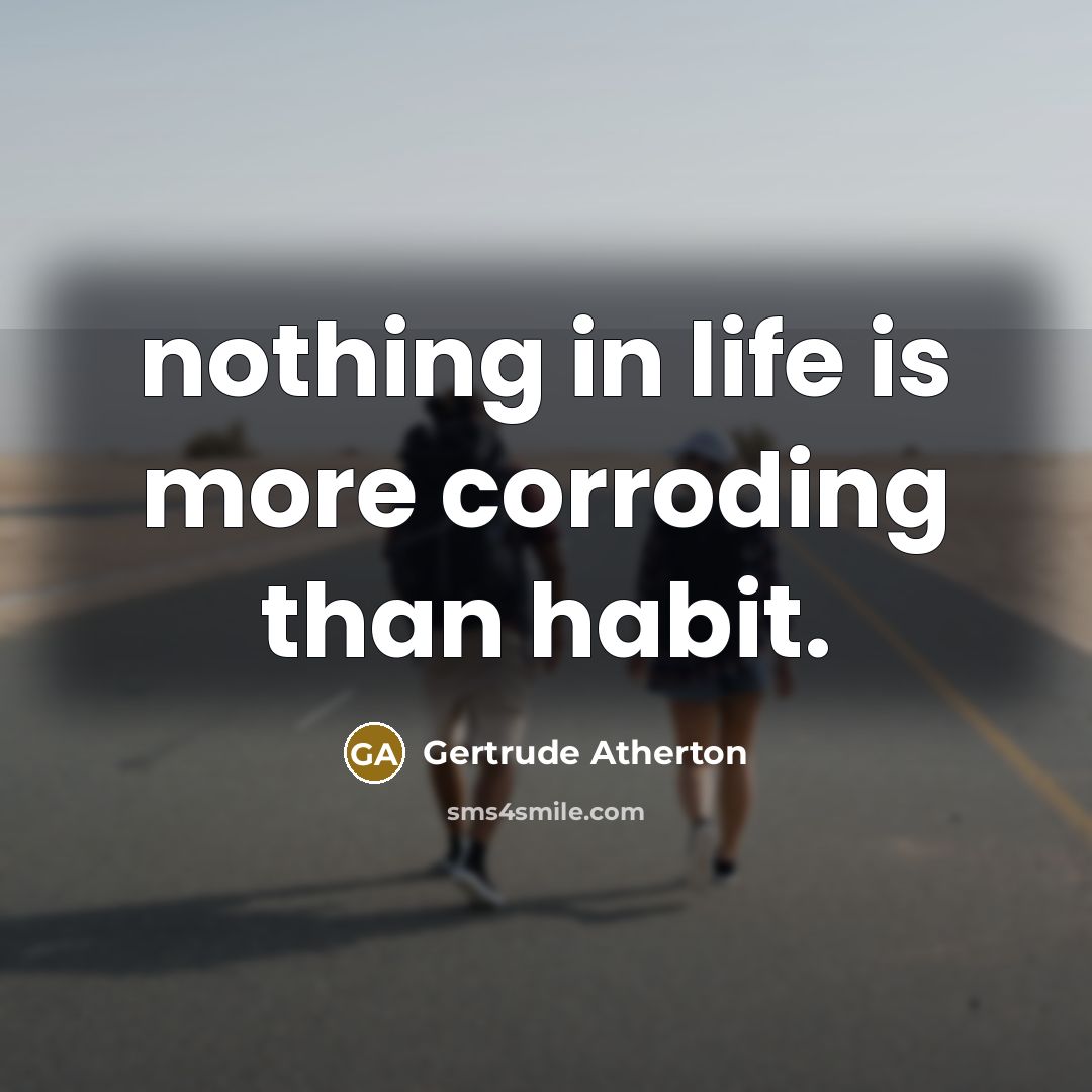 “nothing in life is more corroding than habit.…” quote by Gertrude Atherton