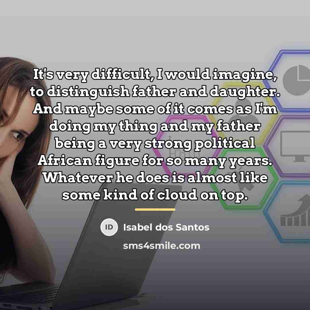 “It's very difficult, I would imagine, to distinguish father and…” quote by Isabel dos Santos
