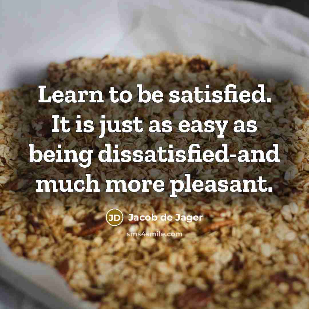 “Learn to be satisfied. It is just as easy as…” quote by Jacob de Jager