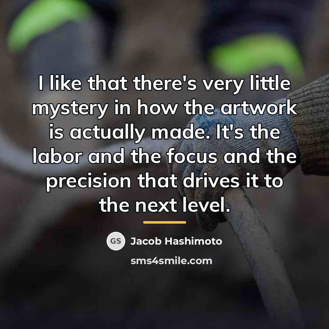 “I like that there's very little mystery in how the…” quote by Jacob Hashimoto