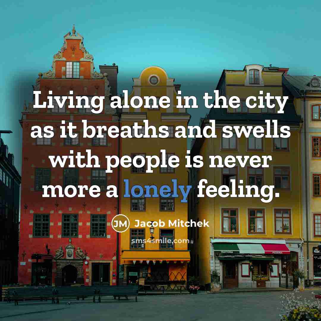 “Living alone in the city as it breaths and swells with people is never more a lonely feeling.” quote by Jacob Mitchek