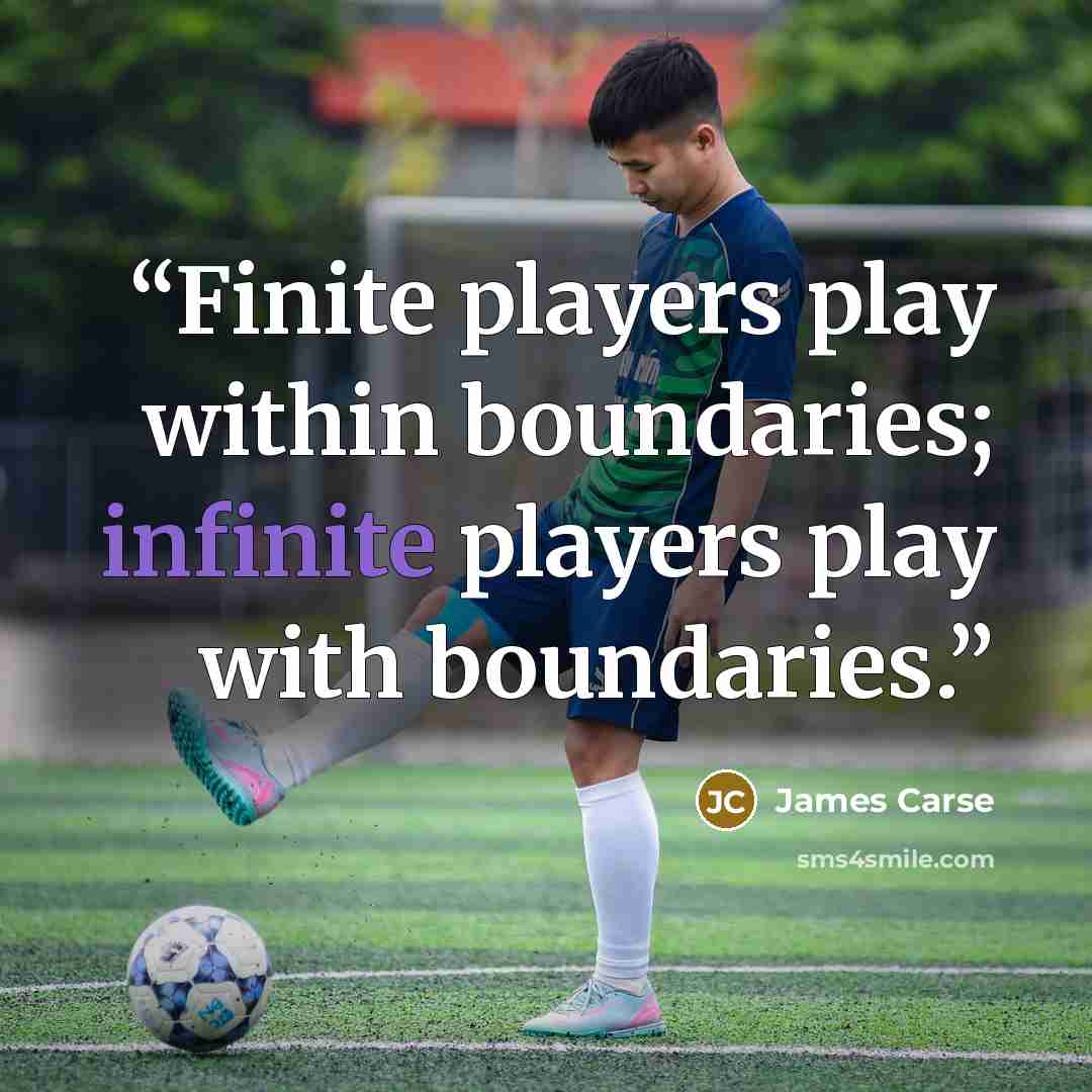 “Finite players play within boundaries; infinite players play with boundaries.” quote by James Carse