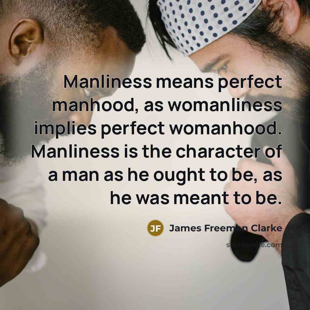 “Manliness means perfect manhood, as womanliness implies perfect womanhood. Manliness…” quote by James Freeman Clarke