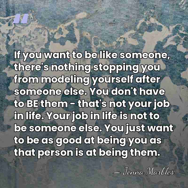 If you want to be like someone, there's nothing stopping you from&hellip; - Jenna Marbles