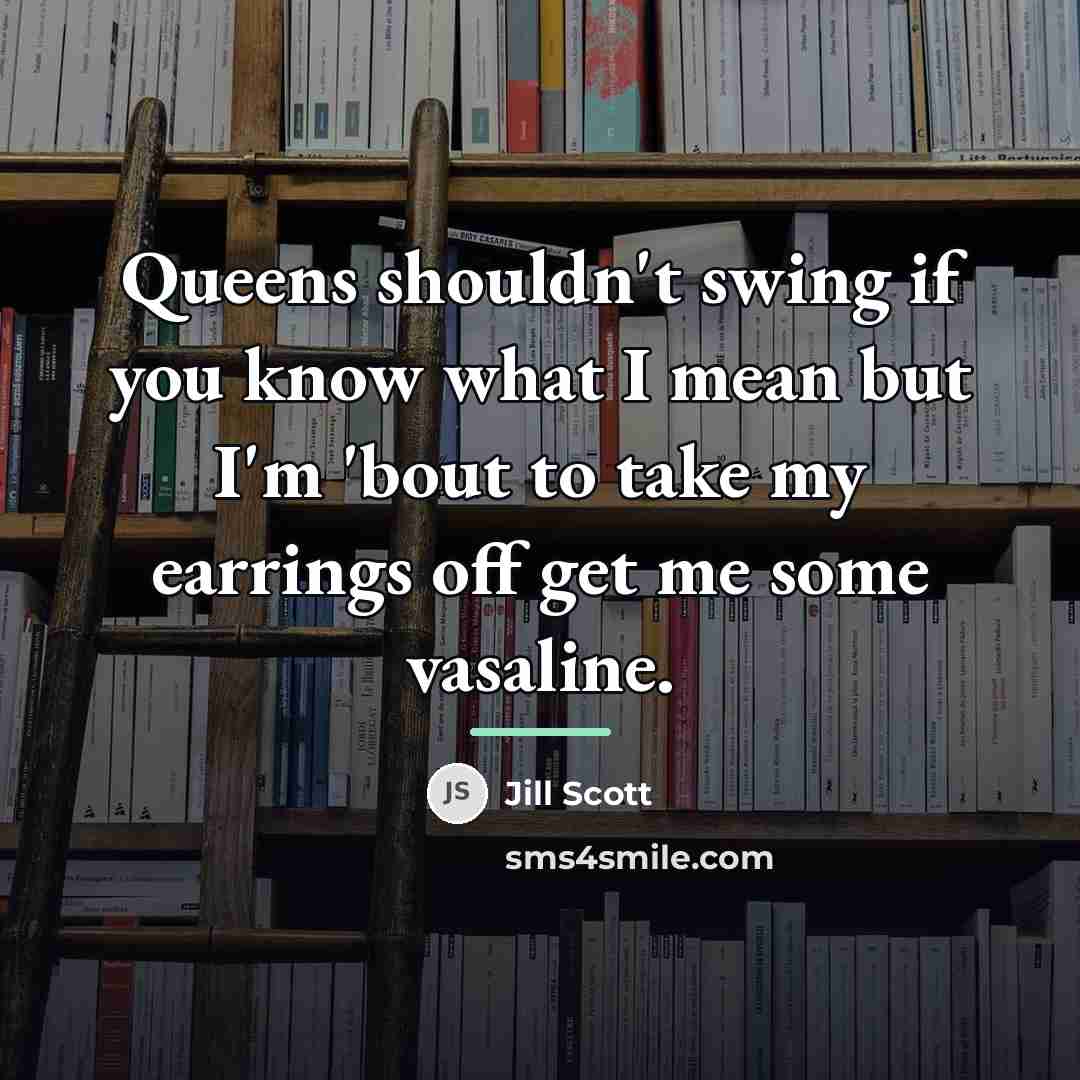 “Queens shouldn't swing if you know what I mean but…” quote by Jill Scott
