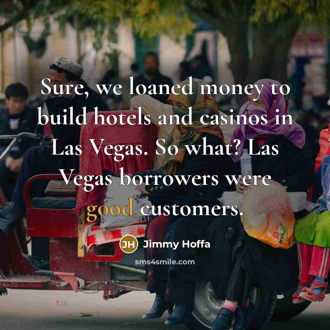 “Sure, we loaned money to build hotels and casinos in…” quote by Jimmy Hoffa