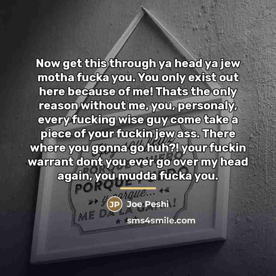 “Now get this through ya head ya jew motha fucka…” quote by Joe Peshi