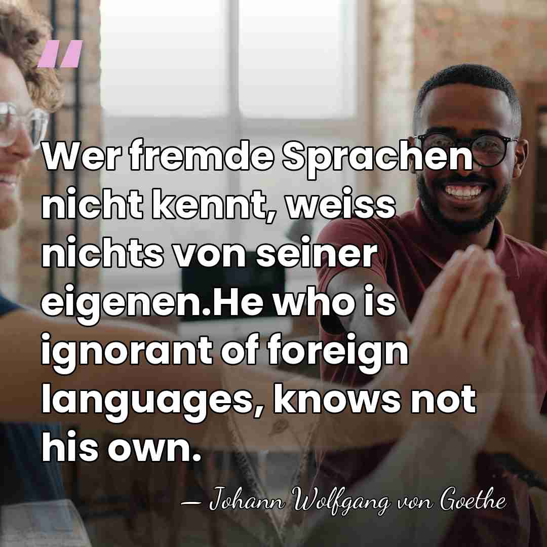Wer fremde Sprachen nicht kennt, weiss nichts von seiner eigenen.He who is&hellip; - Johann Wolfgang von Goethe