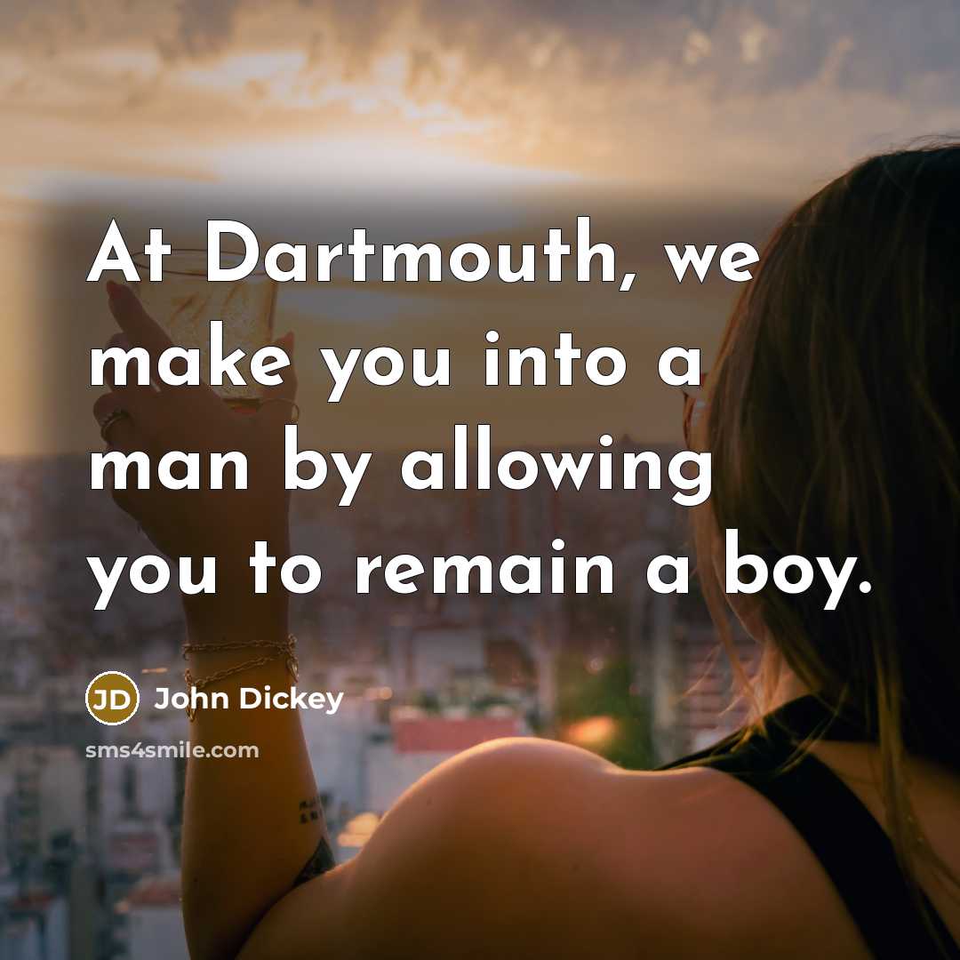 “At Dartmouth, we make you into a man by allowing…” quote by John Dickey