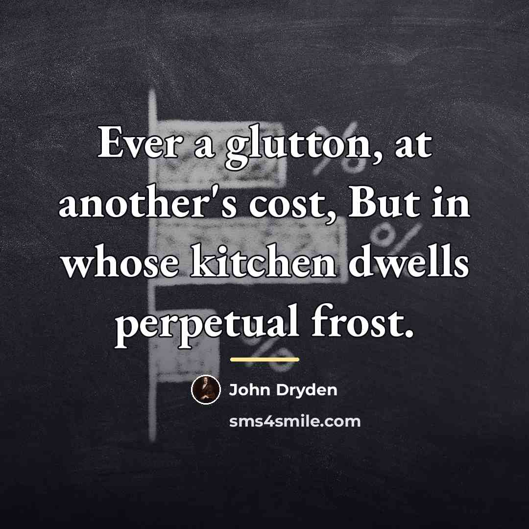 “Ever a glutton, at another's cost, But in whose kitchen…” quote by John Dryden