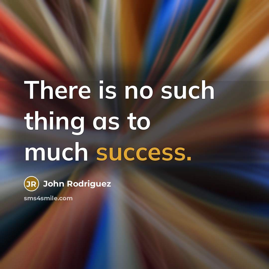 “There is no such thing as to much success.…” quote by John Rodriguez