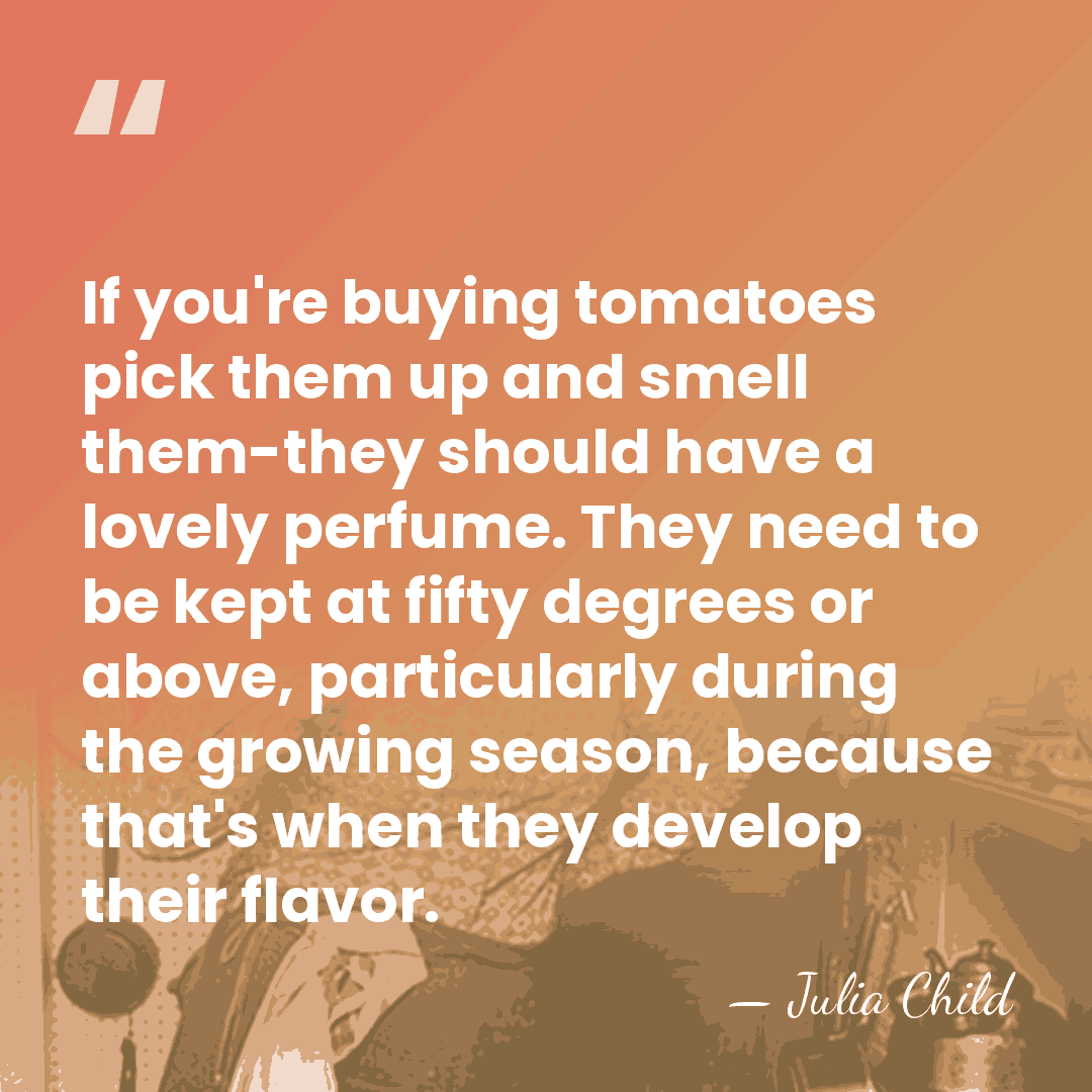 If you're buying tomatoes pick them up and smell them-they should have&hellip; - Julia Child