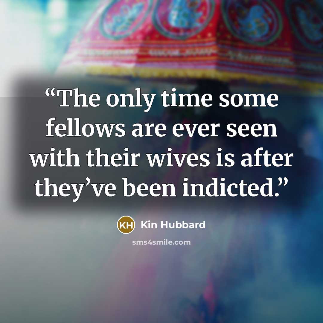 “The only time some fellows are ever seen with their wives is after they’ve been indicted.” quote by Kin Hubbard